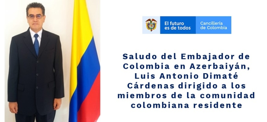 Saludo del Embajador de Colombia en Azerbaiyán, Luis Antonio Dimaté Cárdenas dirigido a los miembros de la comunidad colombiana residente