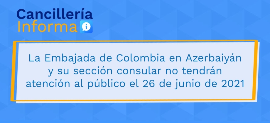 La Embajada de Colombia en Azerbaiyán y su sección consular no tendrán atención al público el 26 de junio de 2021