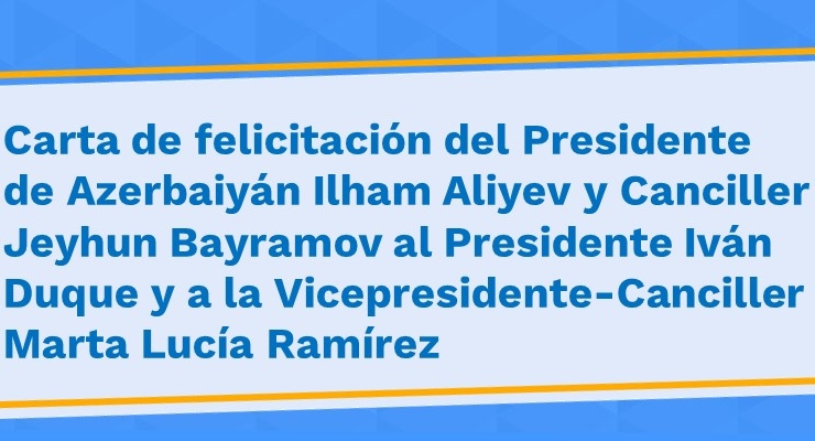 Carta de felicitación del Presidente de Azerbaiyán Ilham Aliyev y Canciller Jeyhun Bayramov al Presidente Iván Duque y a la Vicepresidente-Canciller Marta Lucía